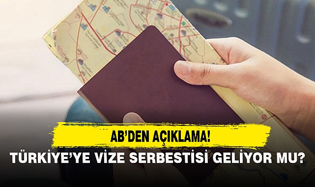 AB'DEN AÇIKLAMA...TÜRKİYE'YE VİZE SERBESTİSİ GELİYOR MU?