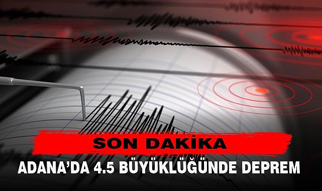ADANA’DA 4.5 BÜYÜKLÜĞÜNDE DEPREM