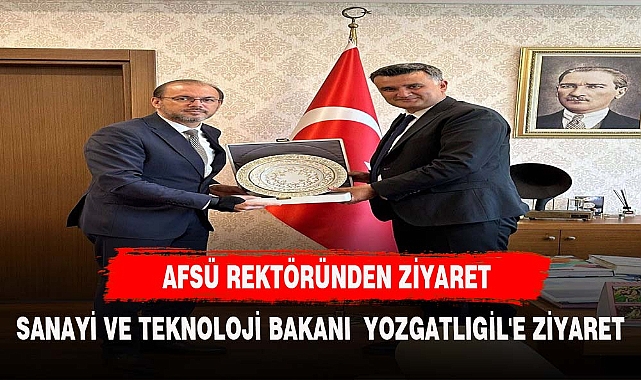 AFSÜ REKTÖRÜ OKUMUŞ'TAN SANAYİ VE TEKNOLOJİ BAKANI YOZGATLIGİL'E ZİYARET