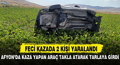 AFYON'DA KAZA YAPAN ARAÇ TAKLA ATARAK TARLAYA GİRDİ