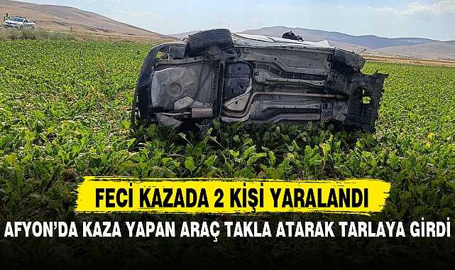AFYON'DA KAZA YAPAN ARAÇ TAKLA ATARAK TARLAYA GİRDİ