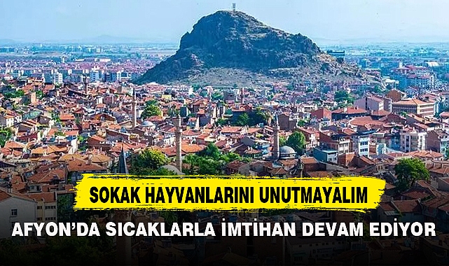 AFYON'DA SICAKLARLA İMTİHAN DEVAM EDİYOR
