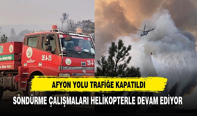 AFYON YOLU TRAFİĞE KAPATILDI YANGINA HELİKOPTERLE MÜDAHALE EDİLİYOR