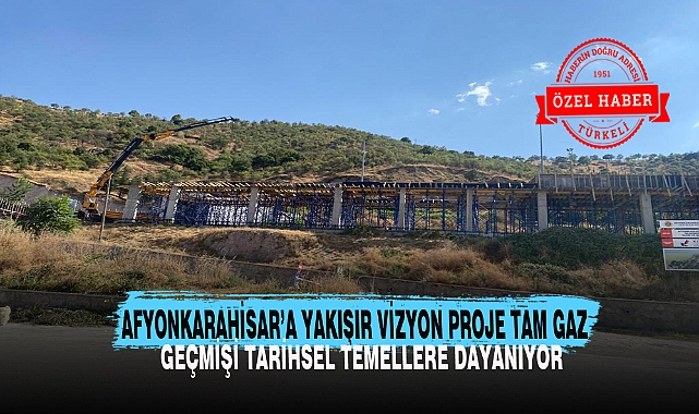 AFYONKARAHİSAR'A YAKIŞIR VİZYON PROJE TAM GAZ