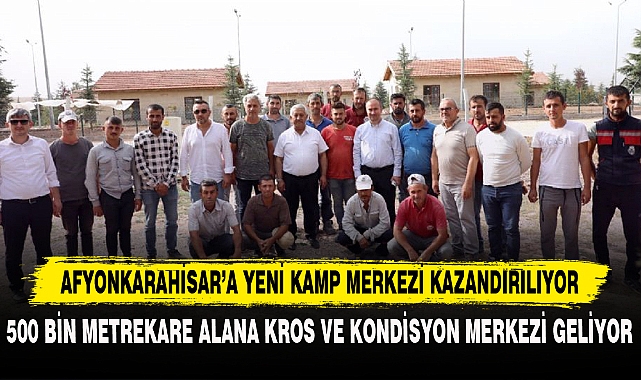 AFYONKARAHİSAR’A YENİ KAMP MERKEZİ KAZANDIRILIYOR