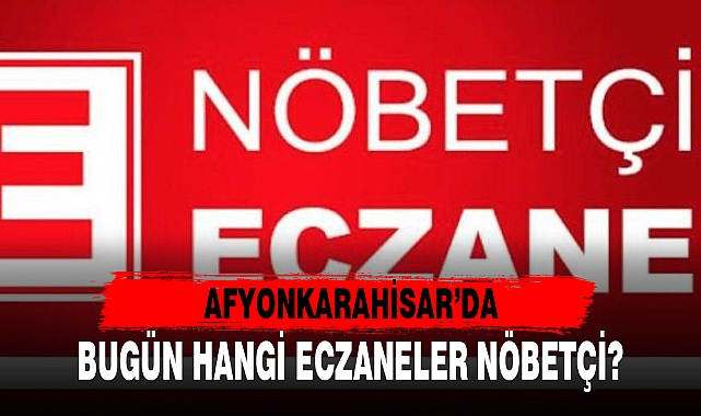 AFYONKARAHİSAR'DA BUGÜN HANGİ ECZANELER NÖBETÇİ?
