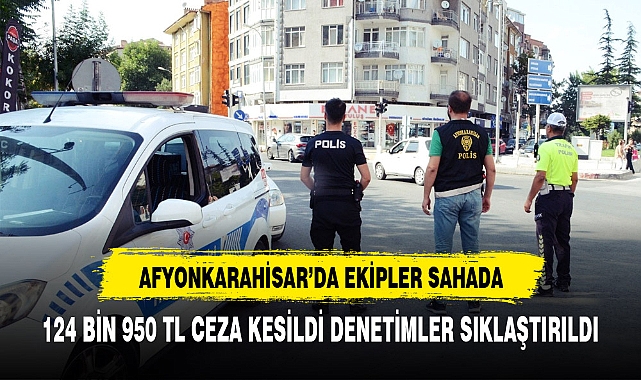 AFYONKARAHİSAR'DA EKİPLER SAHAYA İNDİ  124 BİN 950 TL CEZAYİ İŞLEME İMZA ATTI