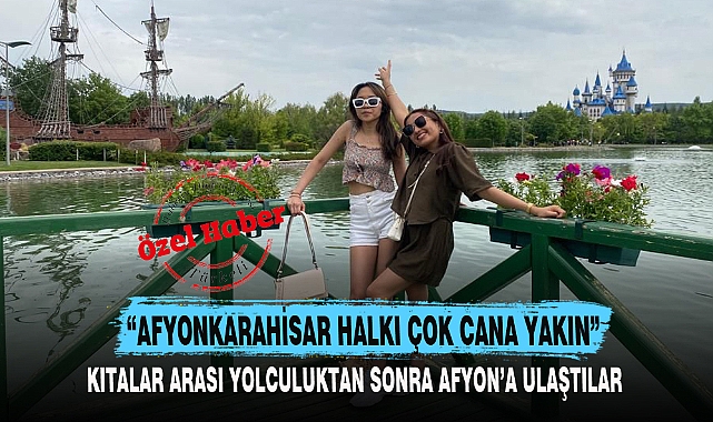"AFYONKARAHİSAR HALKI ÇOK CANA YAKIN"