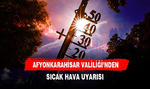 Afyonkarahisar Valiliği’nden sıcak hava uyarısı