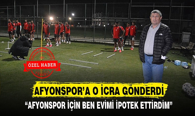AFYONSPOR İÇİN BEN EVİMİ İPOTEK ETTİRDİM