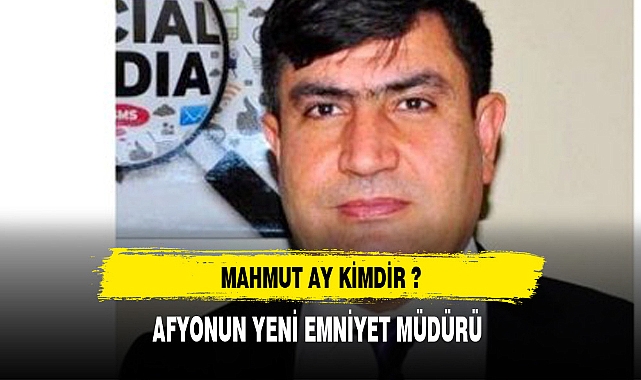 AFYONUN YENİ EMNİYET MÜDÜRÜ MAHMUT AY KİMDİR ?