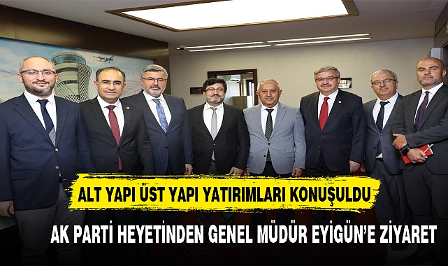 AK PARTİ HEYETİNDEN GENEL MÜDÜR EYİGÜN’E ZİYARET