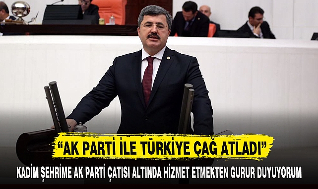 “AK PARTİ İLE TÜRKİYE ÇAĞ ATLADI”