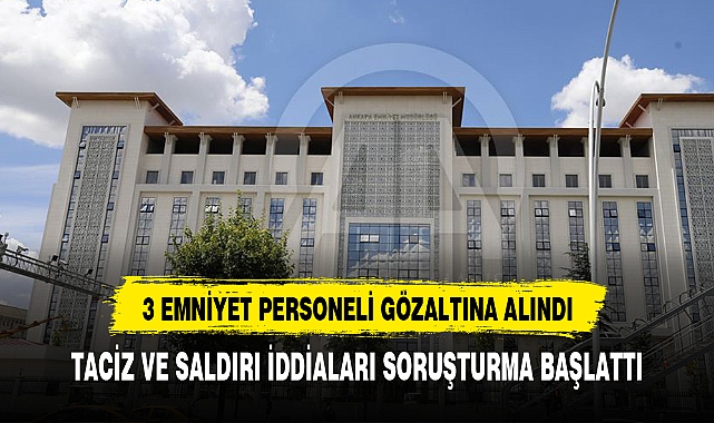 Ankara'da 3 emniyet personeline 'taciz ve saldırı' iddiasıyla gözaltı