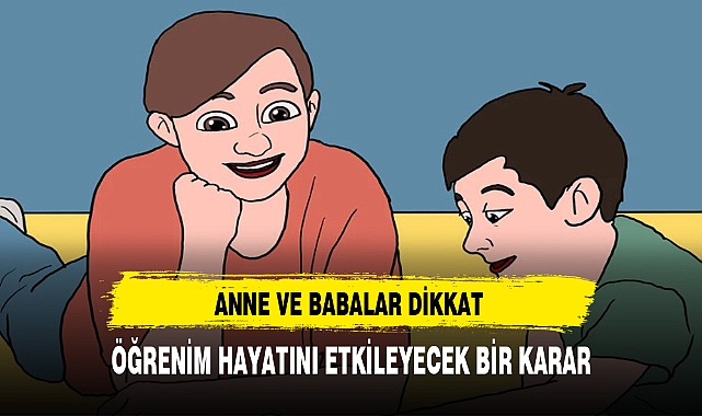 ANNE VE BABALAR DİKKAT EĞİTİM HAYATINI ETKİLEYECEK BİR KARAR