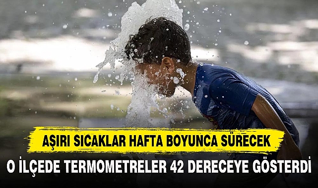 AŞIRI SICAKLAR HAFTA BOYUNCA SÜRECEK