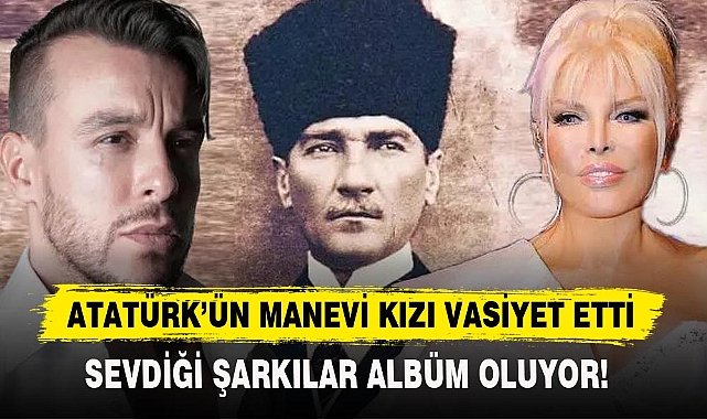 ATATÜRK'ÜN MANEVİ KIZI VASİYET ETTİ