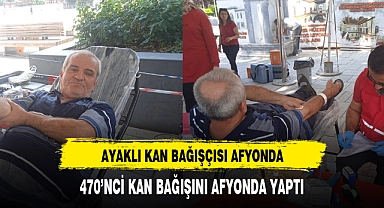 AYAKLI KAN BAĞIŞÇISI AFYONDA 470’NCİ KAN BAĞIŞINI AFYONDA YAPTI