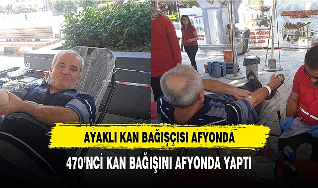 AYAKLI KAN BAĞIŞÇISI AFYONDA 470’NCİ KAN BAĞIŞINI AFYONDA YAPTI