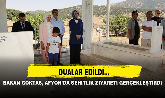BAKAN GÖKTAŞ, AFYON’DA ŞEHİTLİK ZİYARETİ GERÇEKLEŞTİRDİ