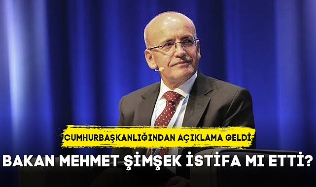 BAKAN MEHMET ŞİMŞEK İSTİFA MI ETTİ?
