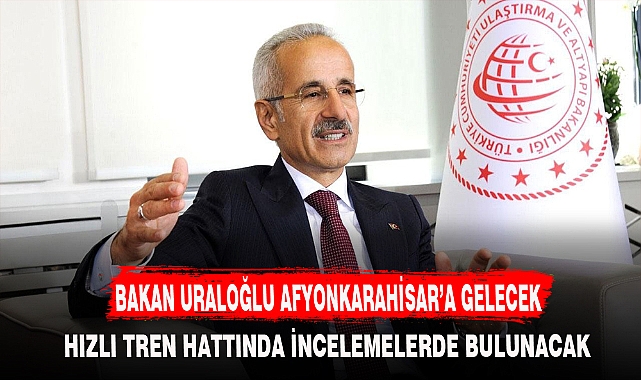 BAKAN URALOĞLU AFYONKARAHİSAR’A GELECEK