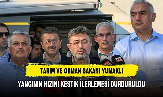 BAKAN YUMAKLI:YANGININ HIZI KESİLDİ İLERLEYİŞİ DURDU