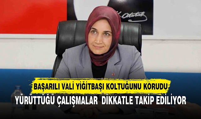 BAŞARILI VALİ YİĞİTBAŞI KOLTUĞUNU KORUDU