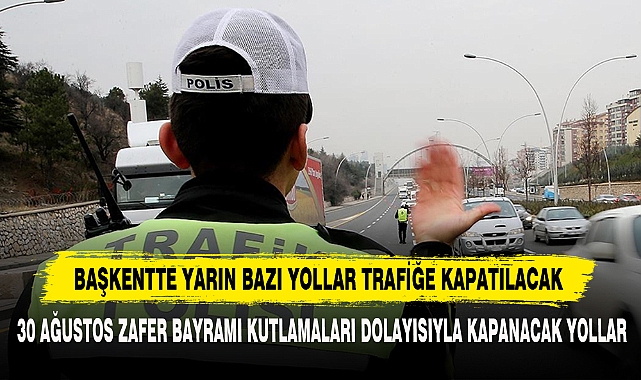 BAŞKENTTE YARIN BAZI YOLLAR TRAFİĞE KAPATILACAK