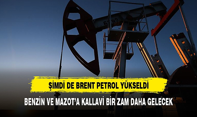 BRENT PETROL YÜKSELDİ KALLAVİ ZAM GELİYOR