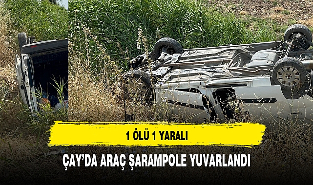 ÇAY'DA ARAÇ ŞARAMPOLE YUVARLANDI 1 ÖLÜ 1 YARALI