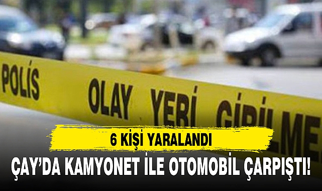 ÇAY’DA KAMYONET İLE OTOMOBİL ÇARPIŞTI!