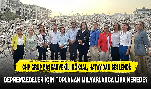 CHP GRUP BAŞKANVEKİLİ KÖKSAL, HATAY'DAN SESLENDİ