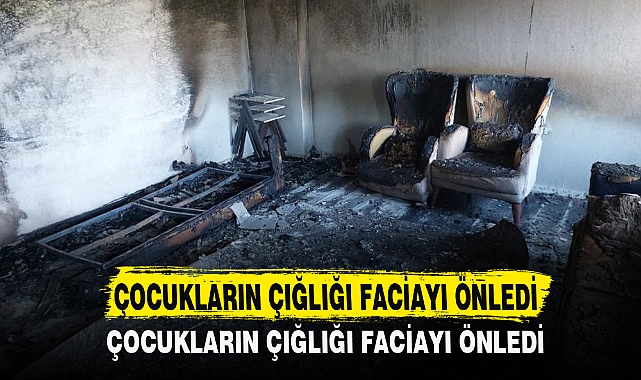 ÇOCUKLARIN ÇIĞLIĞI FACİAYI ÖNLEDİ
