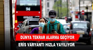 COVİD 19 ERİS VARYANTI İLE GERİ DÖNDÜ DÜNYA ALARM'DA