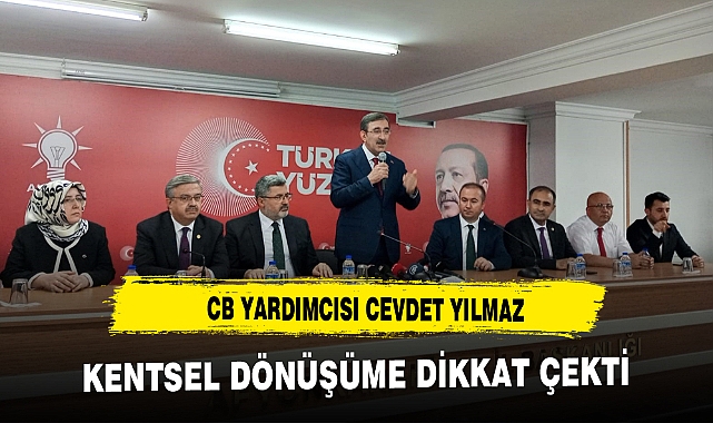 CUMHURBAŞKANI YARDIMCISI KENTSEL DÖNÜŞÜME DİKKAT ÇEKTİ