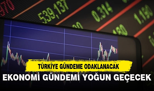 EKONOMİ GÜNDEMİ YOĞUN GEÇECEK