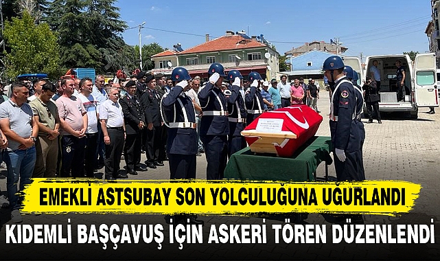EMEKLİ ASTSUBAY SON YOLCULUĞUNA UĞURLANDI