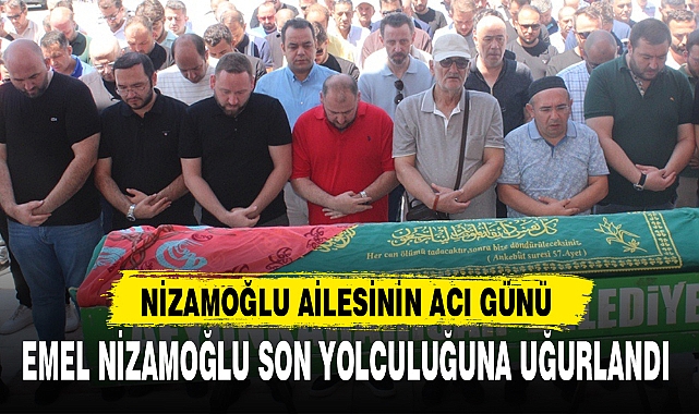 EMEL NİZAMOĞLU SON YOLCULUĞUNA UĞURLANDI