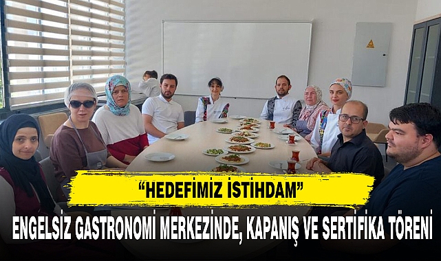 ENGELSİZ GASTRONOMİ MERKEZİNDE, KAPANIŞ VE SERTİFİKA TÖRENİ