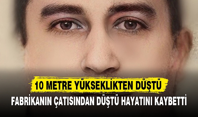 FABRİKANIN ÇATISINDAN DÜŞTÜ HAYATINI KAYBETTİ