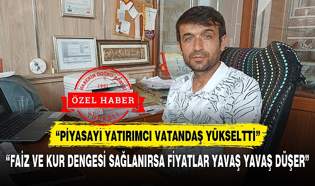 “FAİZ VE KUR DENGESİ SAĞLANIRSA FİYATLAR YAVAŞ YAVAŞ DÜŞER”