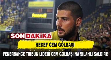 FENERBAHÇE TRİBÜN LİDERİ CEM GÖLBAŞI’NA SİLAHLI SALDIRI!