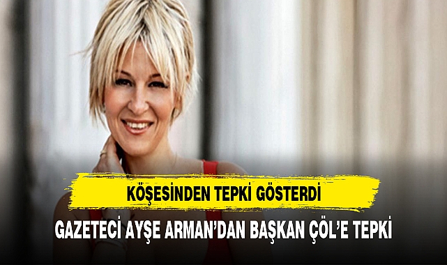 GAZETECİ AYŞE ARMAN'DAN BAŞKAN ÇÖL'E TEPKİ