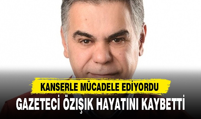 GAZETECİ ÖZIŞIK HAYATINI KAYBETTİ