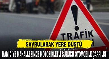 HAMİDİYE MAHALLESİNDE MOTOSİKLETLİ SÜRÜCÜ OTOMOBİLE ÇARPILDI