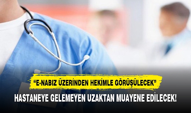 HASTANEYE GELEMEYEN UZAKTAN MUAYENE EDİLECEK!