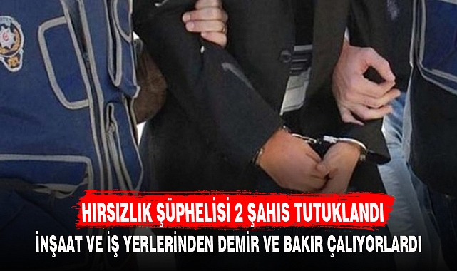 HIRSIZLIK ŞÜPHELİSİ 2 ŞAHIS TUTUKLANDI