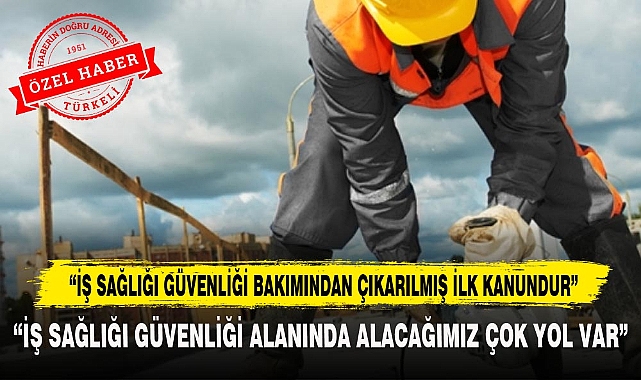 "İŞ SAĞLIĞI GÜVENLİĞİ BAKIMINDAN ÇIKARILMIŞ İLK KANUNDUR"