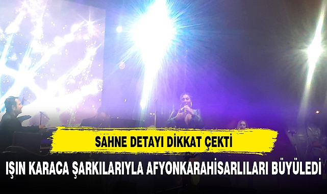 IŞIN KARACA ŞARKILARIYLA AFYONKARAHİSARLILARI BÜYÜLEDİ